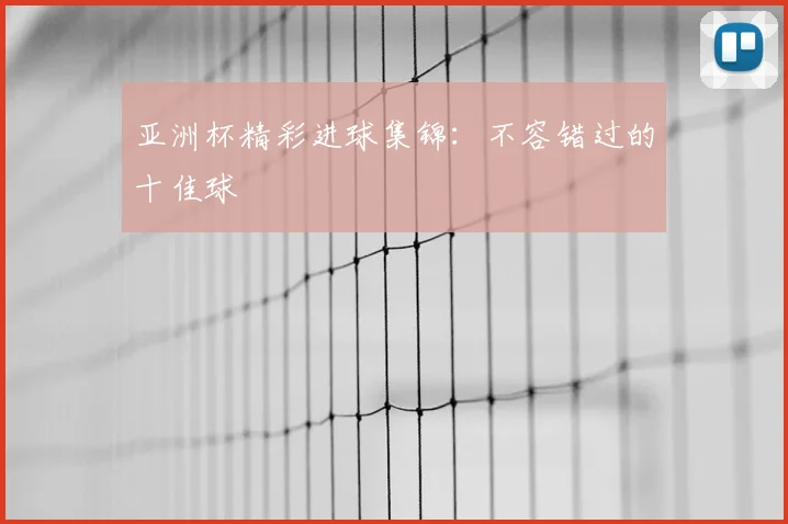 亚洲杯精彩进球集锦:不容错过的十佳球