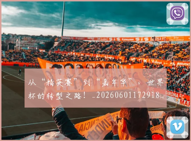 从“精英赛”到“嘉年华”,世界杯的转型之路!_20260601172918_20260703213948