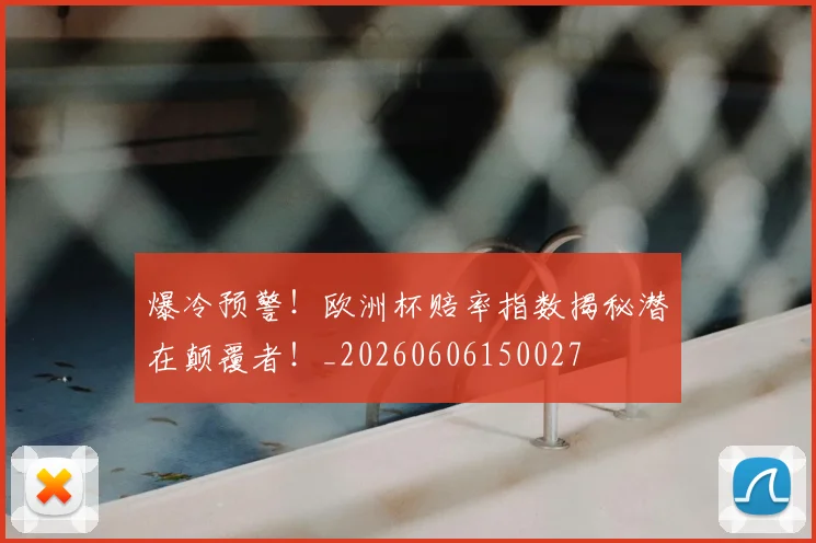 爆冷预警!欧洲杯赔率指数揭秘潜在颠覆者!_20260606150027