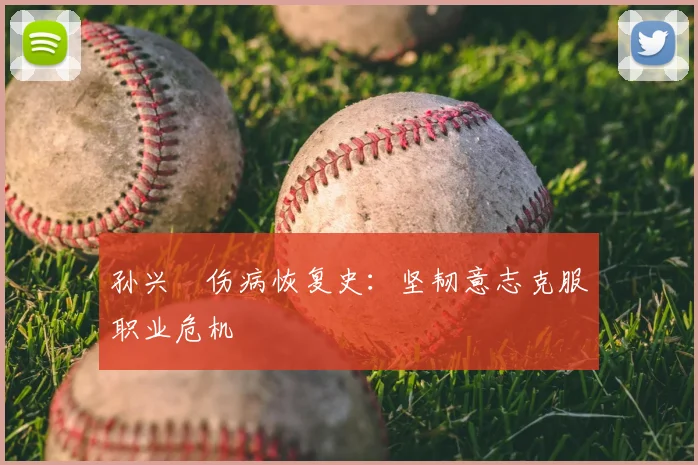 孙兴慜伤病恢复史：坚韧意志克服职业危机