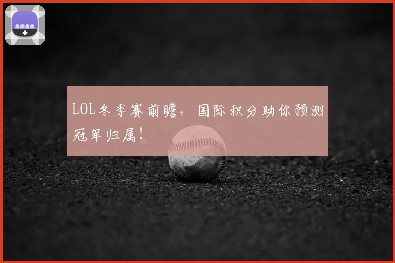LOL冬季赛前瞻，国际积分助你预测冠军归属！