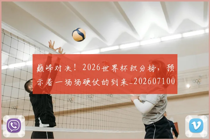巅峰对决!2026世界杯积分榜,预示着一场场硬仗的到来_20260710002735