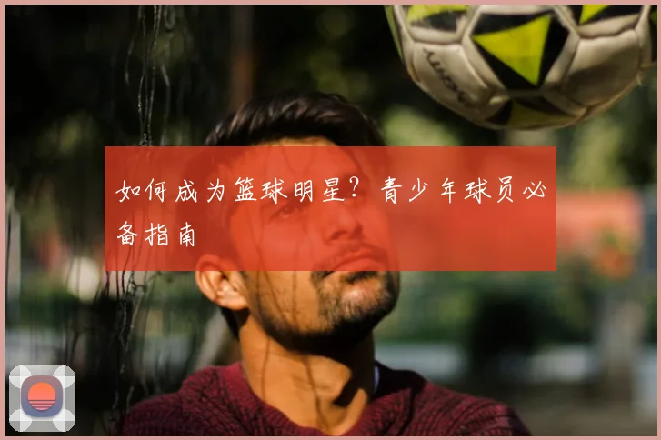 如何成为篮球明星?青少年球员必备指南