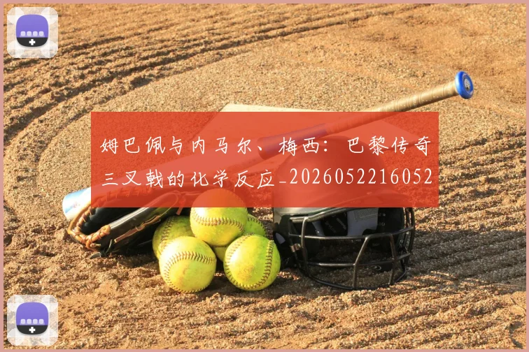 姆巴佩与内马尔、梅西:巴黎传奇三叉戟的化学反应_20260522160529