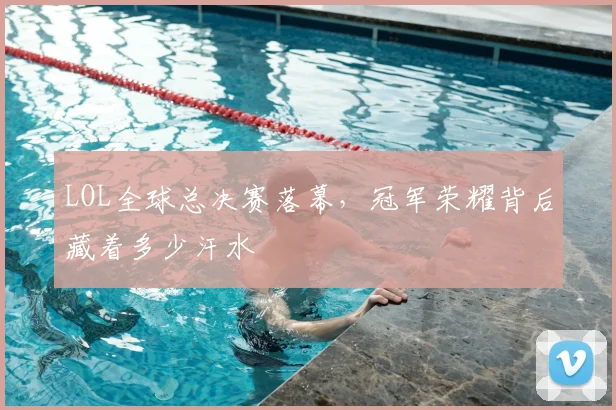 LOL全球总决赛落幕，冠军荣耀背后藏着多少汗水
