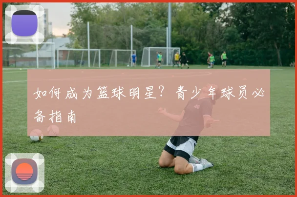 如何成为篮球明星？青少年球员必备指南