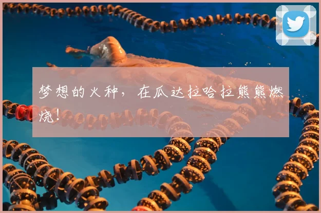 梦想的火种，在瓜达拉哈拉熊熊燃烧！
