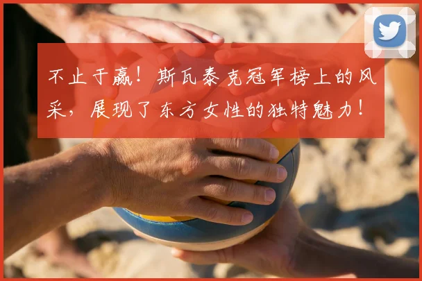 不止于赢！斯瓦泰克冠军榜上的风采，展现了东方女性的独特魅力！_20260702175023