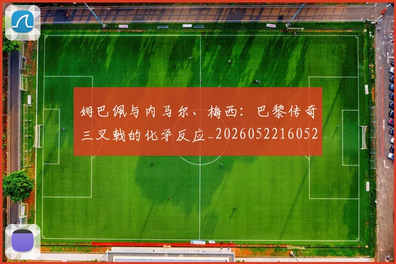 姆巴佩与内马尔、梅西：巴黎传奇三叉戟的化学反应_20260522160529