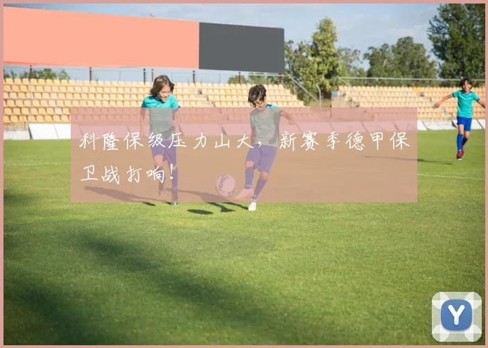科隆保级压力山大，新赛季德甲保卫战打响！