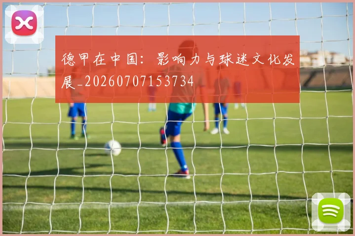 德甲在中国：影响力与球迷文化发展_20260707153734