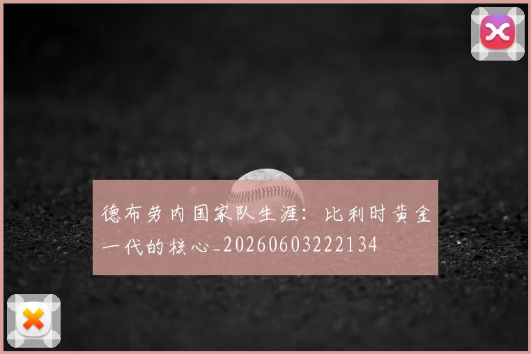 德布劳内国家队生涯:比利时黄金一代的核心_20260603222134