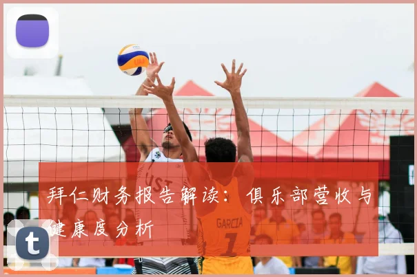 拜仁财务报告解读：俱乐部营收与健康度分析