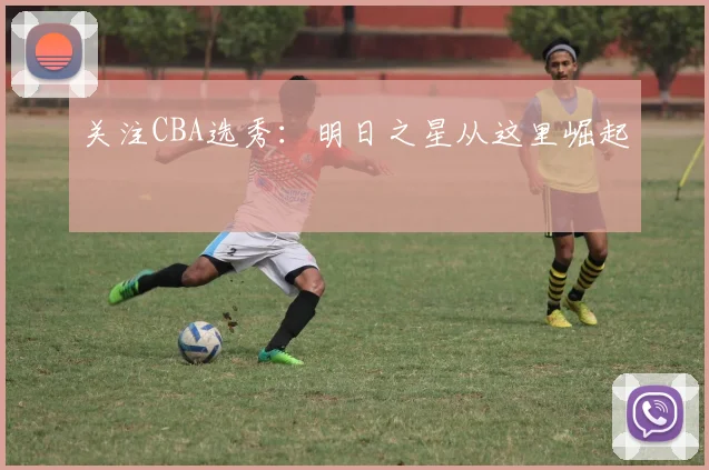 关注CBA选秀：明日之星从这里崛起