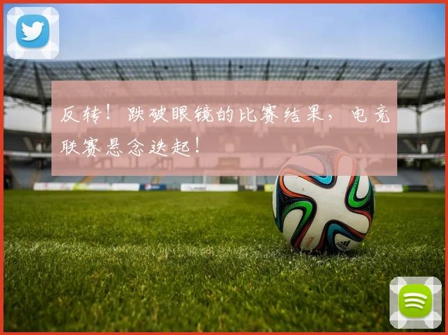 反转!跌破眼镜的比赛结果,电竞联赛悬念迭起!
