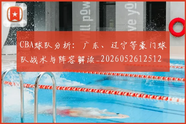CBA球队分析：广东、辽宁等豪门球队战术与阵容解读_20260526125120_20260702163705