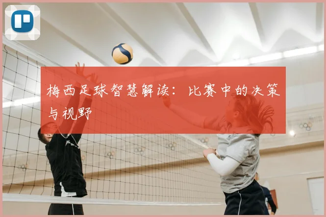 梅西足球智慧解读：比赛中的决策与视野