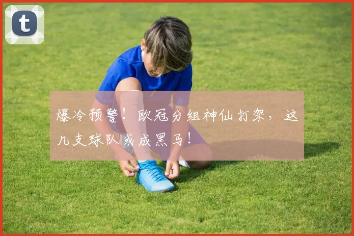 爆冷预警！欧冠分组神仙打架，这几支球队或成黑马！