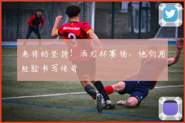 老将的坚持！汤尤杯赛场，他们用经验书写传奇