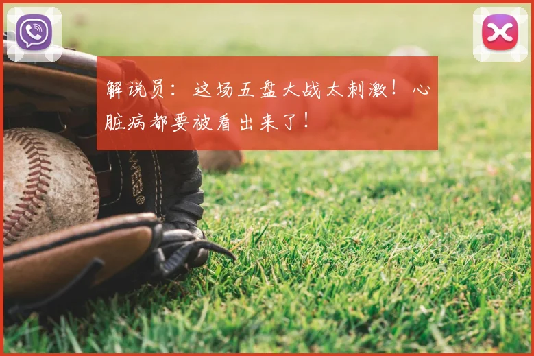解说员：这场五盘大战太刺激！心脏病都要被看出来了！