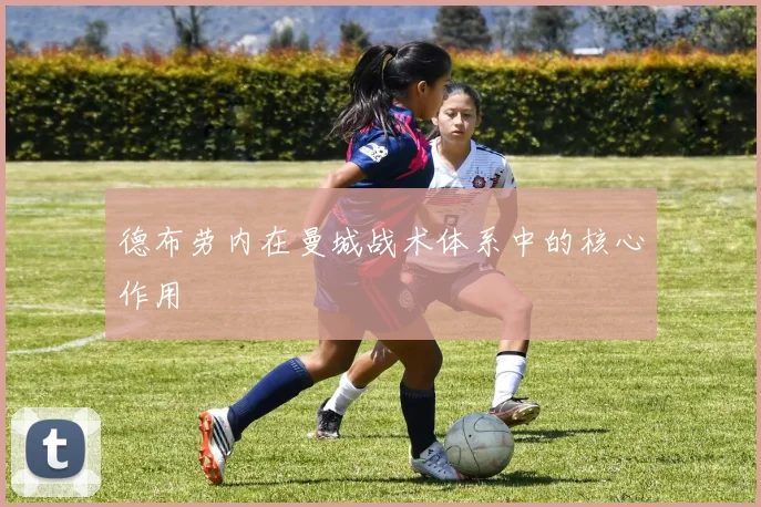 德布劳内在曼城战术体系中的核心作用