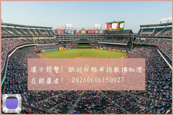 爆冷预警！欧洲杯赔率指数揭秘潜在颠覆者！_20260606150027