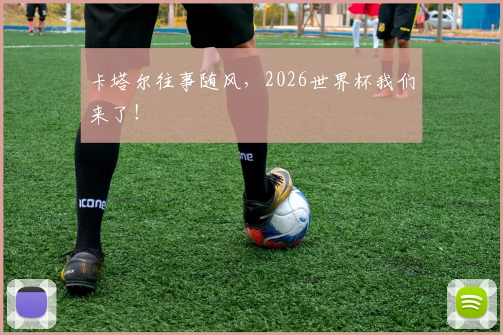 卡塔尔往事随风,2026世界杯我们来了!