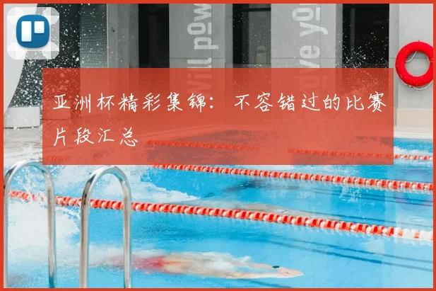 亚洲杯精彩集锦:不容错过的比赛片段汇总