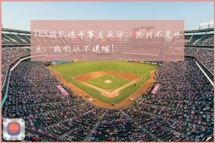 TES战队选手赛后采访:失利不是终点,我们从不退缩!